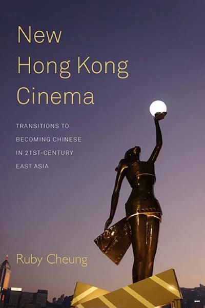New Hong Kong Cinema: Transitions to Becoming Chinese in 21st Century East Asia by Ruby Cheung